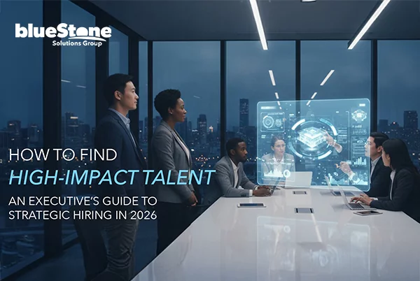 How to Find High-Impact Talent: An Executive’s Guide to Strategic Hiring in 2026